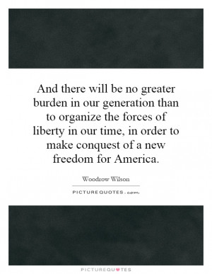 And there will be no greater burden in our generation than to organize ...