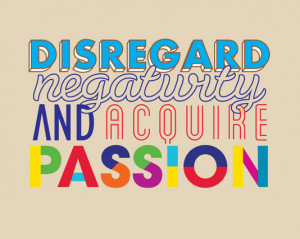 Disregard negativity and acquire passion