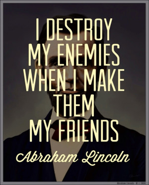 ... destroy my enemies when I make them my friends.