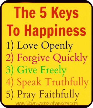 The 5 Keys To Happiness. Love Openly Forgive Quickly. Give Freely ...
