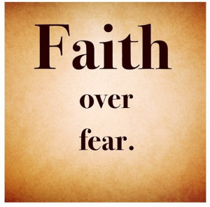 Faith over fear. Simple as that.