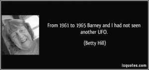 From 1961 to 1965 Barney and I had not seen another UFO. - Betty Hill