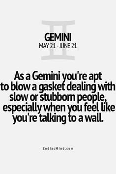 As a Gemini, you're apt to blow a gasket dealing with slow or stubborn ...