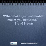 What makes you vulnerable makes you beautiful.” - Brené Brown