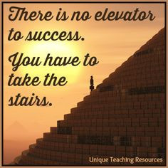 There is no elevator to success. You have to take the stairs. 100 ...