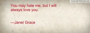 you may hate me , Pictures , but i will always love you.---janet grace ...