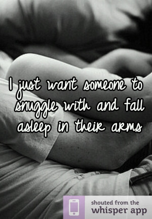 just want someone to snuggle with and fall asleep in their arms