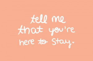 Tell me that you're here to stay
