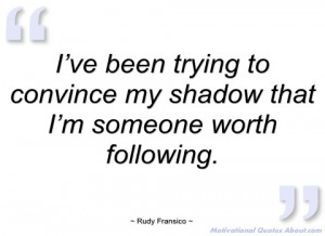 ve been trying to convince my shadow rudy fransico
