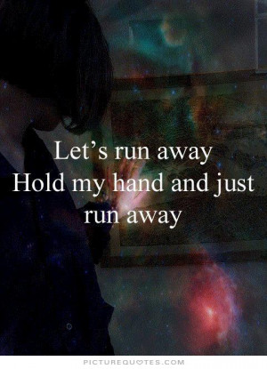 Lets run away. hold my hand and just run away Picture Quote #1