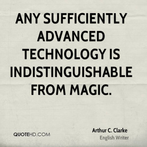 Any sufficiently advanced technology is indistinguishable from magic.