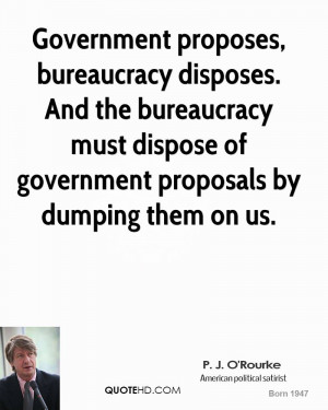 proposes, bureaucracy disposes. And the bureaucracy must dispose ...