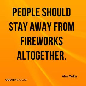 Alan Moller - People should stay away from fireworks altogether.
