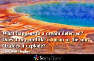 What happens to a dream deferred? Does it dry up Like a raisin in the ...