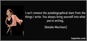 can't remove the autobiographical slant from the things I write. You ...