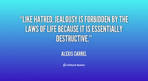 Like hatred, jealousy is forbidden by the laws of life because it is ...