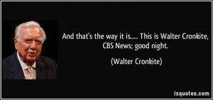 ... This is Walter Cronkite, CBS News; good night. - Walter Cronkite