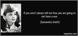... please tell me how you are going to not have a war. - Samantha Smith