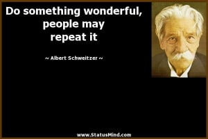 Do something wonderful people may repeat it Albert Schweitzer