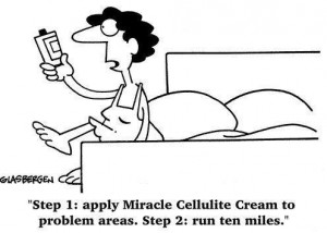 Step one: apply miracle cellulite cream to problem areas. Step 2: run ...