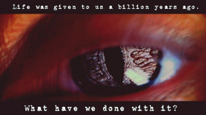 Life was given to us a billion years ago. What have we done with it ...