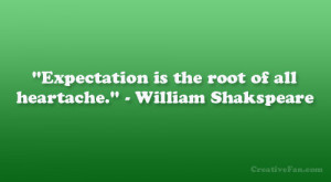 Expectation is the root of all heartache.” – William Shakspeare