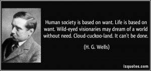 Human society is based on want. Life is based on want. Wild-eyed ...