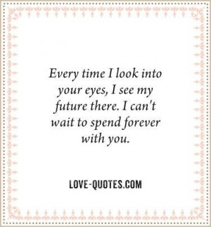 time I look into your eyes, I see my future there. I can’t wait ...