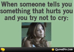 ... Someone Tells You Something That Hurts You And You Try Not To Cry