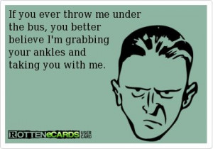 If you ever throw me under the bus.....