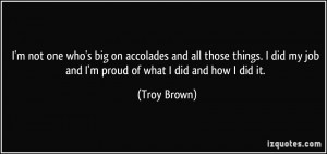 ... did my job and I'm proud of what I did and how I did it. - Troy Brown
