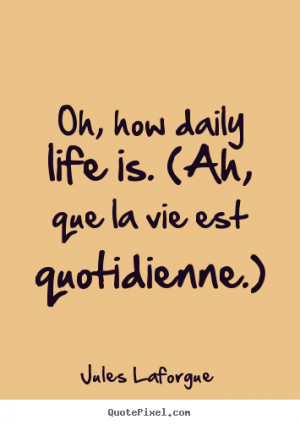 Jules Laforgue picture quotes - Oh, how daily life is. (ah, que la vie ...