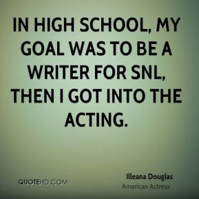 Illeana Douglas - In high school, my goal was to be a writer for SNL ...