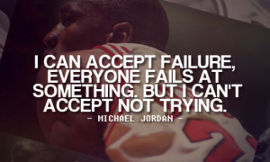 ... . But I can't accept not trying. -Michael Jordan Click To Tweet