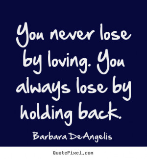 lose by holding back barbara deangelis more love quotes success quotes ...
