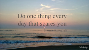 So I work on facing and overcoming my fears. I love this quote.
