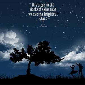... : it is often in the darkest skies that we see the brightest stars