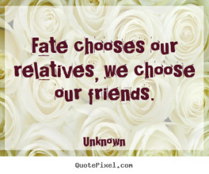 Unknown picture quotes - Fate chooses our relatives, we choose our ...