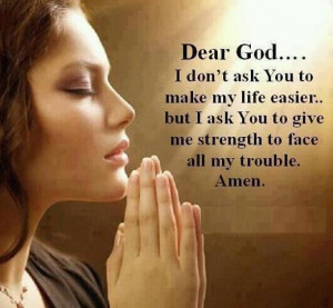 ... don t ask you to make my life easier but i ask you to give me strength