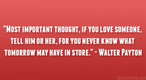 ... you never know what tomorrow may have in store.” – Walter Payton