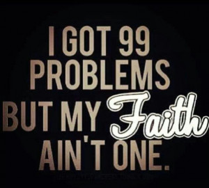 GOT 99 PROBLEMS BUT MY FAITH AIN'T ONE.