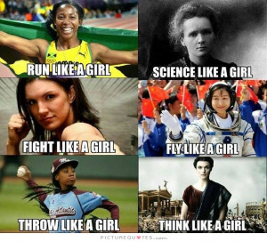 Run like a girl. Fight like a girl. Throw like a girl. Science like a ...