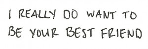 really do want to be your best friend.