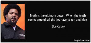 ... the truth comes around, all the lies have to run and hide. - Ice Cube