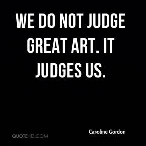 Caroline Gordon - We do not judge great art. It judges us.