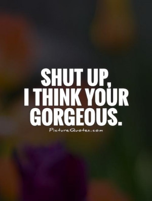 Beauty Quotes Gorgeous Quotes Shut Up Quotes