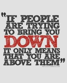 If people are trying to bring you DOWN it only means that you are ...