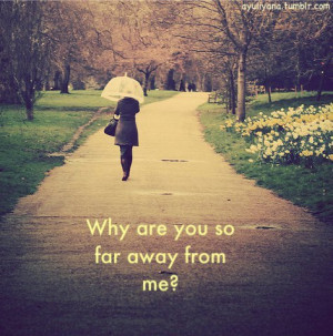 Why Are You So Far Away From Me ” ~ Sad Quote