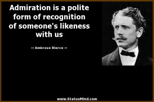 Admiration is a polite form of recognition of someone's likeness with ...
