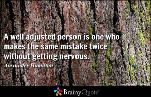 well adjusted person is one who makes the same mistake twice without ...